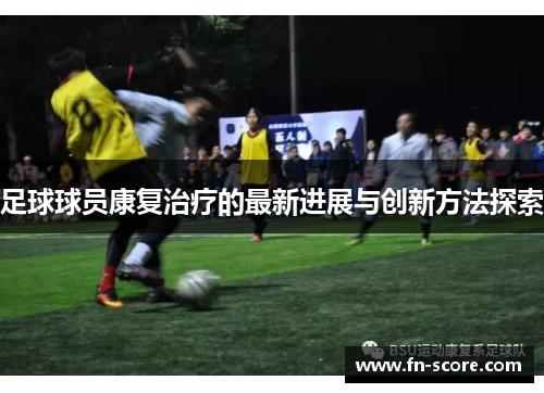 足球球员康复治疗的最新进展与创新方法探索