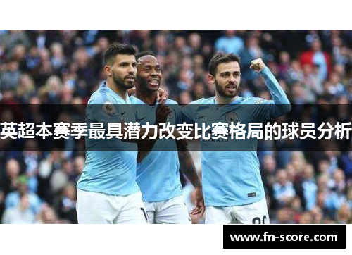 英超本赛季最具潜力改变比赛格局的球员分析