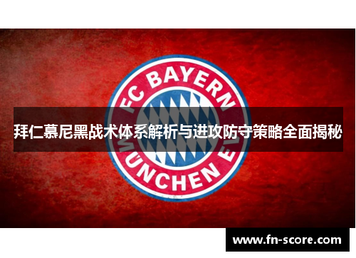 拜仁慕尼黑战术体系解析与进攻防守策略全面揭秘