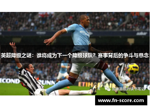 英超降级之谜：谁将成为下一个降级球队？赛事背后的争斗与悬念