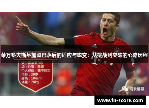莱万多夫斯基加盟巴萨后的适应与蜕变：从挑战到突破的心路历程