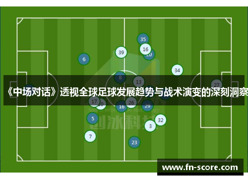 《中场对话》透视全球足球发展趋势与战术演变的深刻洞察