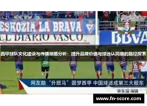 西甲球队文化建设与传播策略分析：提升品牌价值与球迷认同感的路径探索