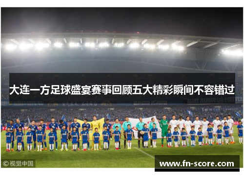 大连一方足球盛宴赛事回顾五大精彩瞬间不容错过