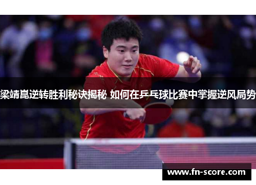 梁靖崑逆转胜利秘诀揭秘 如何在乒乓球比赛中掌握逆风局势