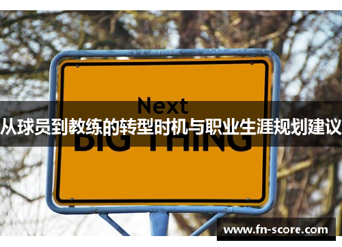 从球员到教练的转型时机与职业生涯规划建议