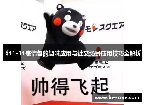 《11-11表情包的趣味应用与社交场景使用技巧全解析》