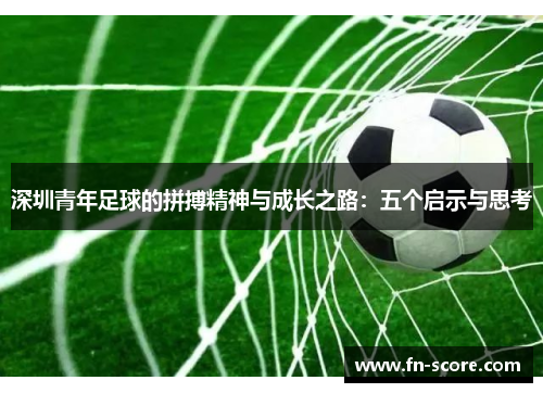 深圳青年足球的拼搏精神与成长之路：五个启示与思考