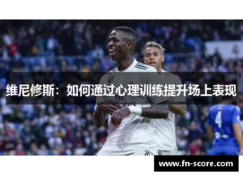 维尼修斯：如何通过心理训练提升场上表现