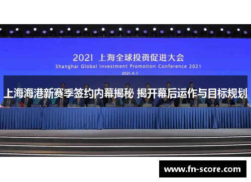 上海海港新赛季签约内幕揭秘 揭开幕后运作与目标规划
