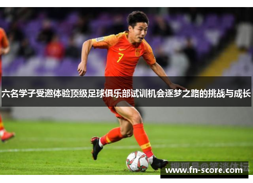 六名学子受邀体验顶级足球俱乐部试训机会逐梦之路的挑战与成长