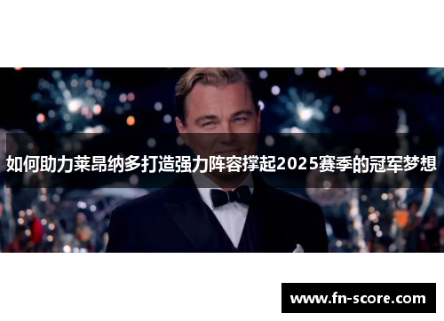 如何助力莱昂纳多打造强力阵容撑起2025赛季的冠军梦想