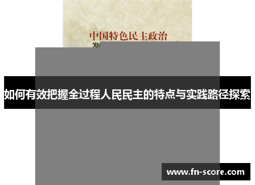 如何有效把握全过程人民民主的特点与实践路径探索