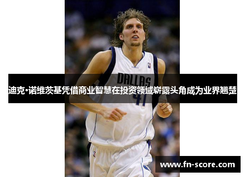 迪克·诺维茨基凭借商业智慧在投资领域崭露头角成为业界翘楚