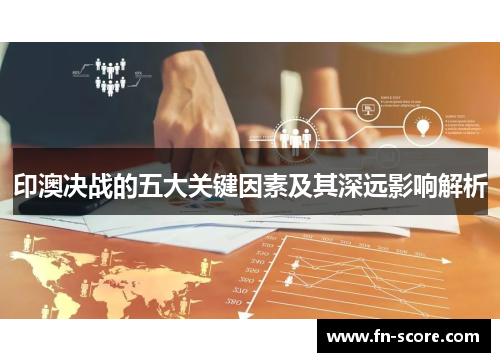 印澳决战的五大关键因素及其深远影响解析