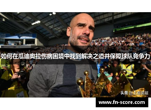 如何在瓜迪奥拉伤病困境中找到解决之道并保障球队竞争力