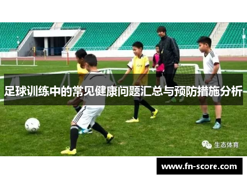 足球训练中的常见健康问题汇总与预防措施分析