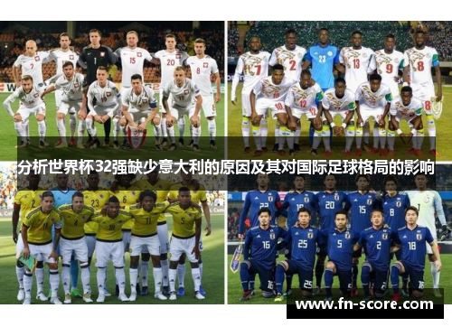 分析世界杯32强缺少意大利的原因及其对国际足球格局的影响