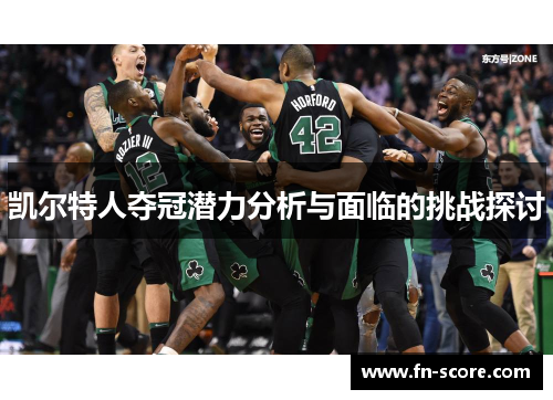 凯尔特人夺冠潜力分析与面临的挑战探讨