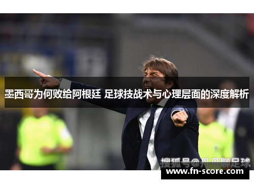 墨西哥为何败给阿根廷 足球技战术与心理层面的深度解析
