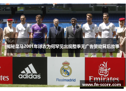 揭秘皇马2001年球衣为何罕见出现整季无广告赞助背后故事