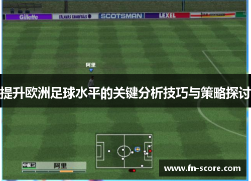 提升欧洲足球水平的关键分析技巧与策略探讨