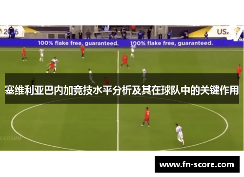塞维利亚巴内加竞技水平分析及其在球队中的关键作用